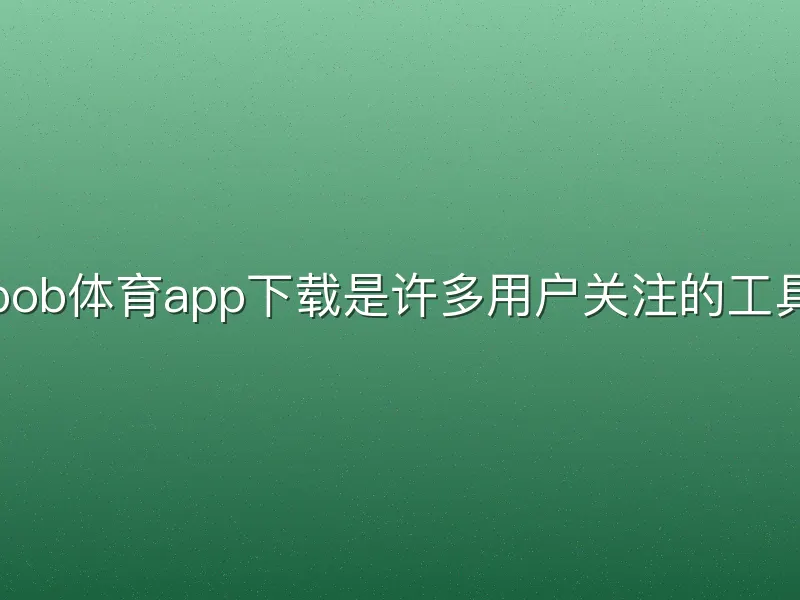 bob体育app下载是许多用户关注的工具